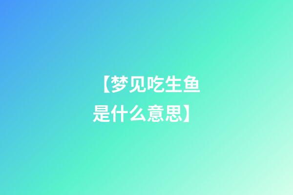 【梦见吃生鱼是什么意思】