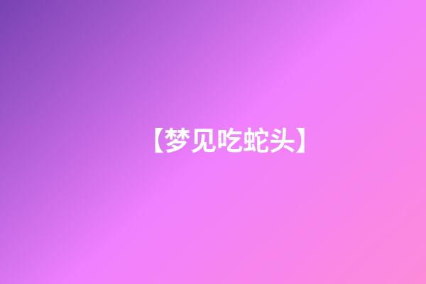 【梦见吃蛇头】