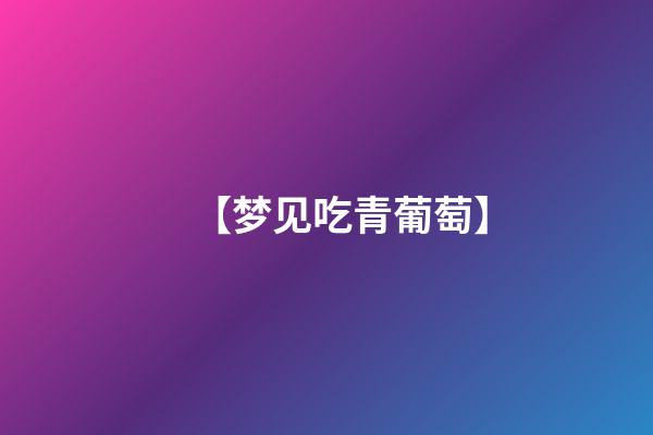 【梦见吃青葡萄】