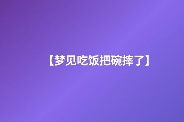 【梦见吃饭把碗摔了】