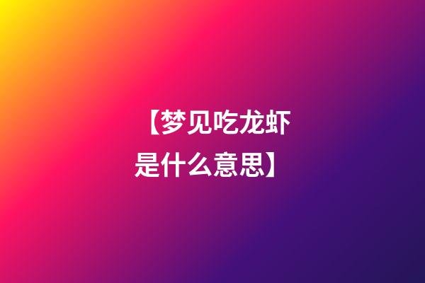 【梦见吃龙虾是什么意思】