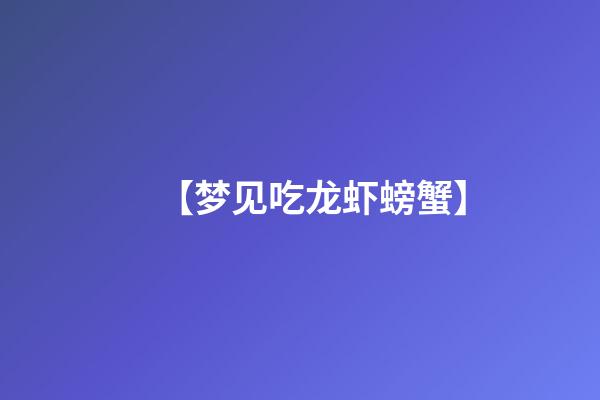 【梦见吃龙虾螃蟹】