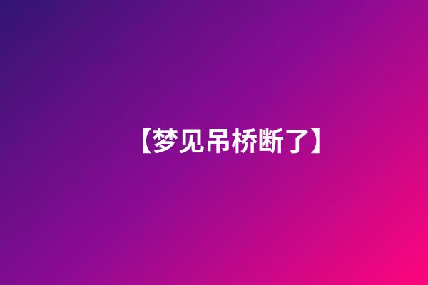 【梦见吊桥断了】