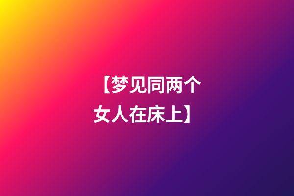 【梦见同两个女人在床上】