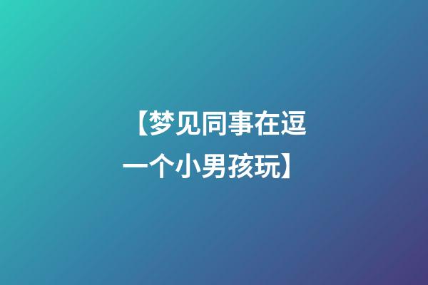 【梦见同事在逗一个小男孩玩】