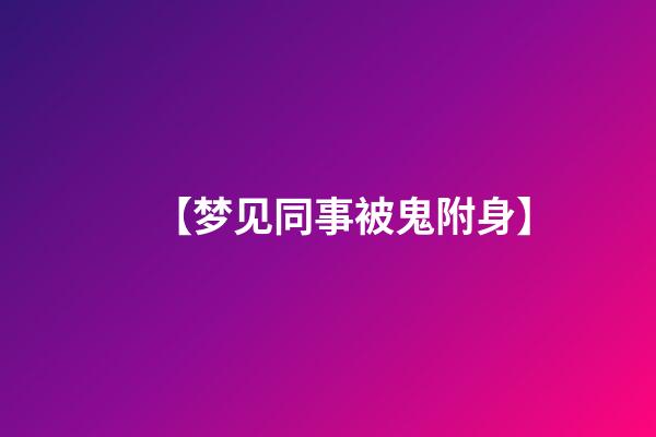 【梦见同事被鬼附身】