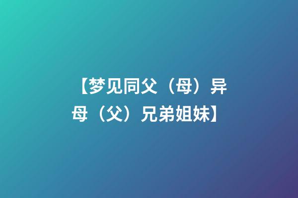 【梦见同父（母）异母（父）兄弟姐妹】