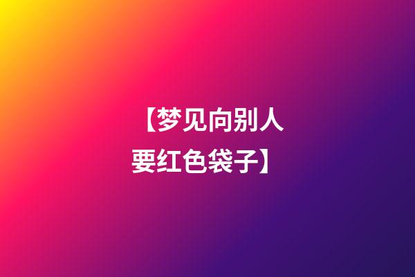 【梦见向别人要红色袋子】