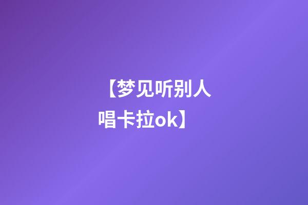 【梦见听别人唱卡拉ok】