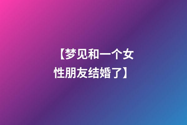 【梦见和一个女性朋友结婚了】