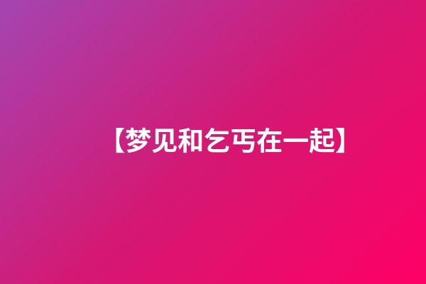 【梦见和乞丐在一起】