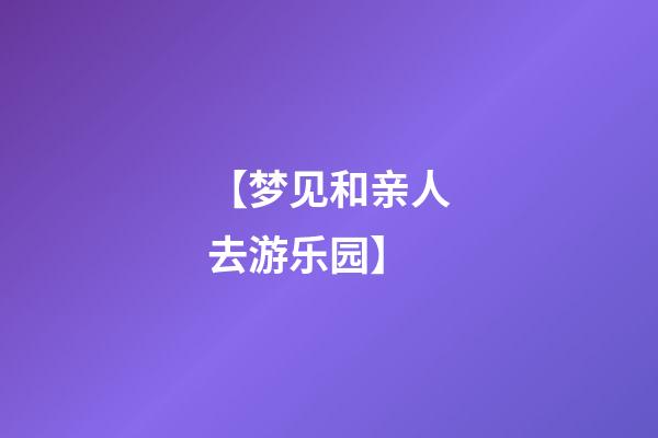 【梦见和亲人去游乐园】