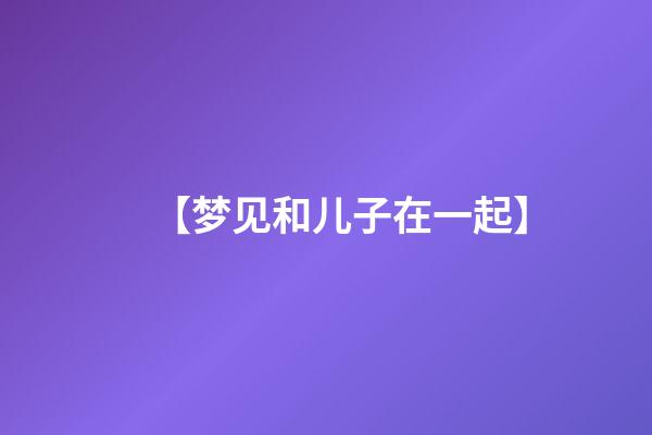 【梦见和儿子在一起】