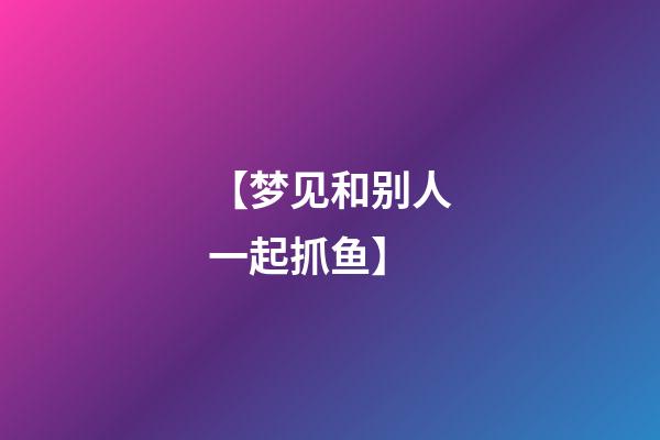 【梦见和别人一起抓鱼】