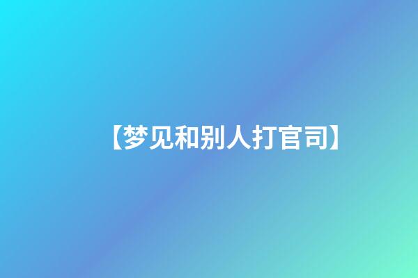 【梦见和别人打官司】