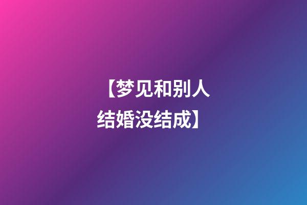 【梦见和别人结婚没结成】