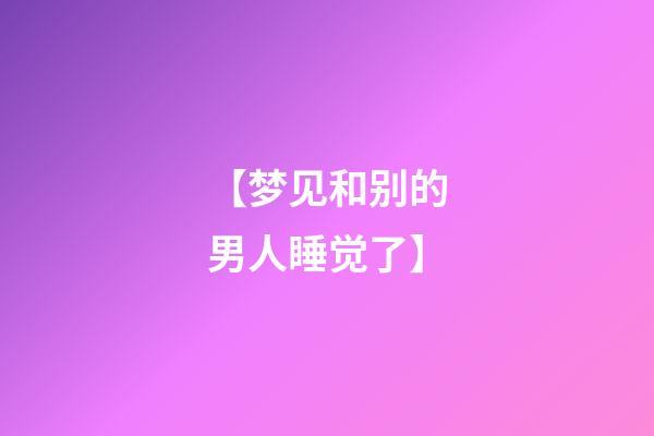 【梦见和别的男人睡觉了】