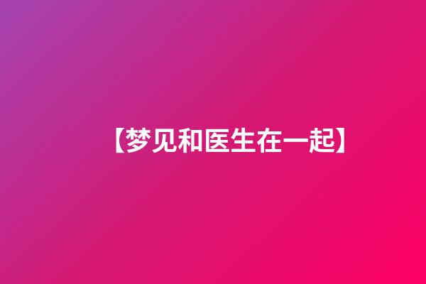 【梦见和医生在一起】