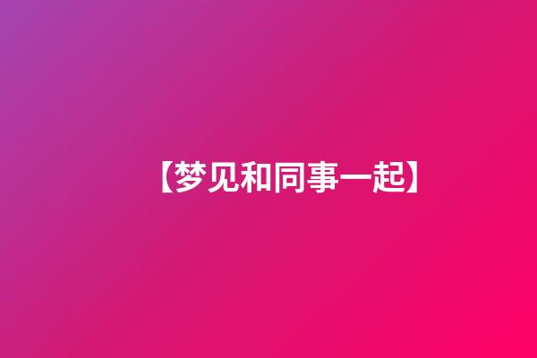 【梦见和同事一起】