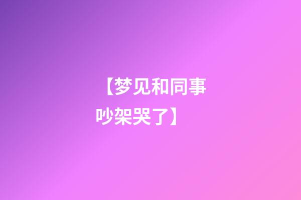 【梦见和同事吵架哭了】