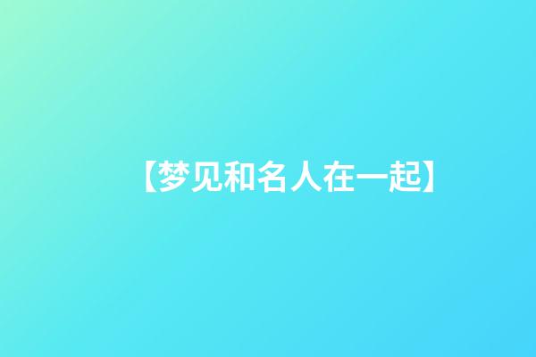 【梦见和名人在一起】