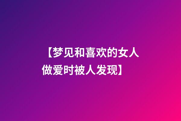 【梦见和喜欢的女人做爱时被人发现】