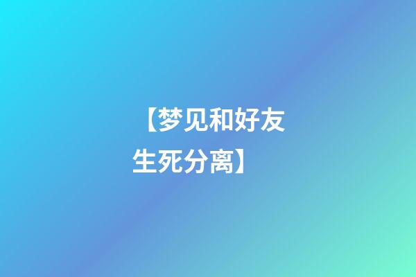 【梦见和好友生死分离】