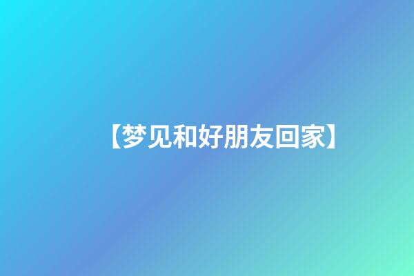 【梦见和好朋友回家】