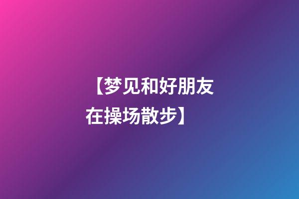 【梦见和好朋友在操场散步】