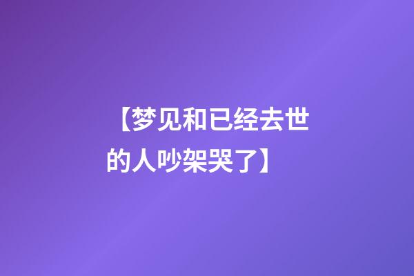 【梦见和已经去世的人吵架哭了】