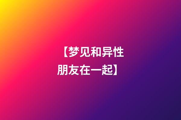 【梦见和异性朋友在一起】