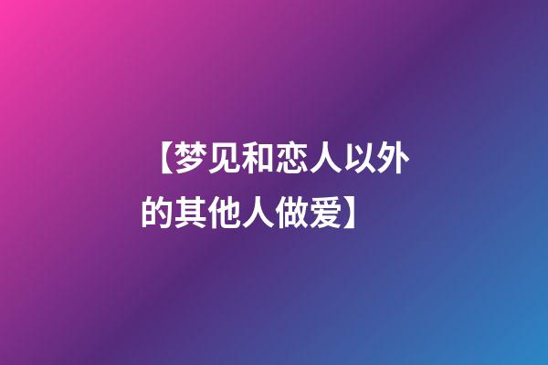 【梦见和恋人以外的其他人做爱】