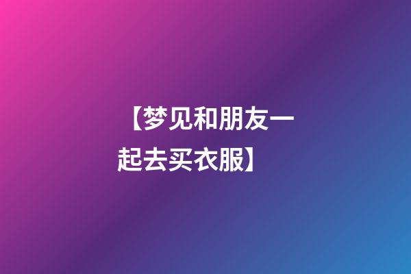 【梦见和朋友一起去买衣服】