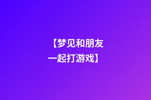 【梦见和朋友一起打游戏】