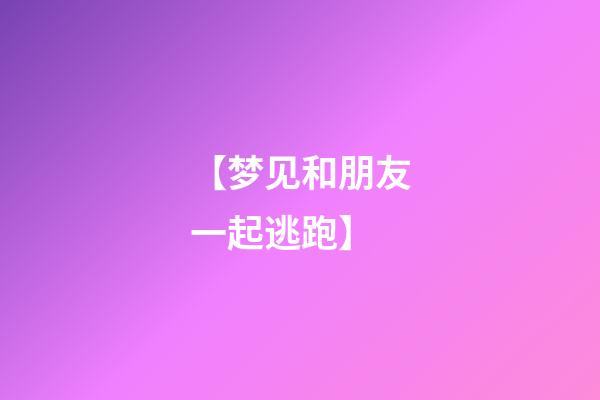 【梦见和朋友一起逃跑】