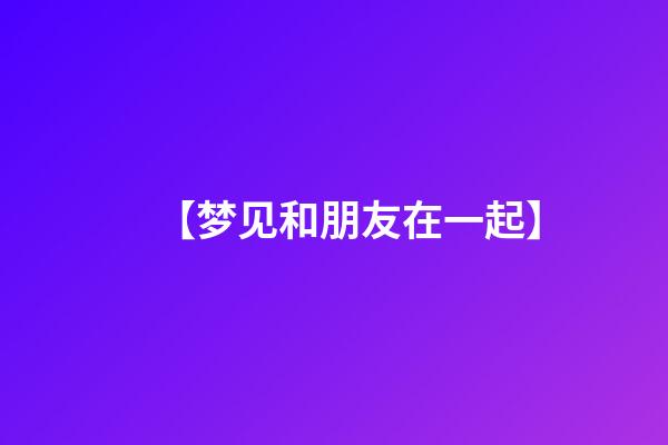 【梦见和朋友在一起】