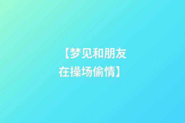 【梦见和朋友在操场偷情】