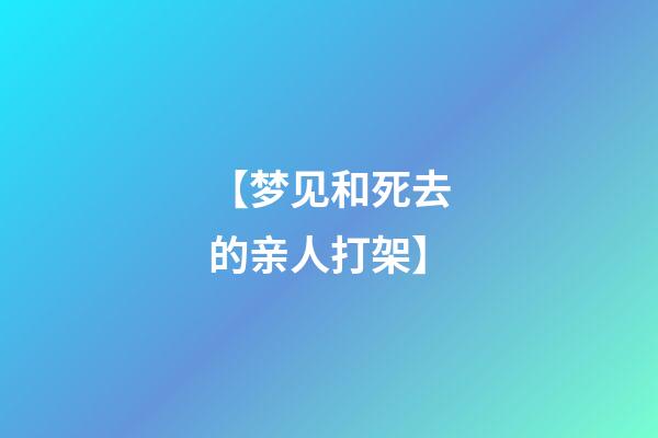 【梦见和死去的亲人打架】