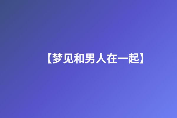 【梦见和男人在一起】