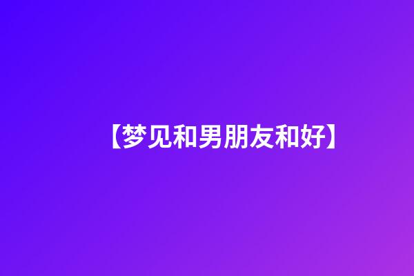 【梦见和男朋友和好】