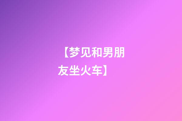 【梦见和男朋友坐火车】