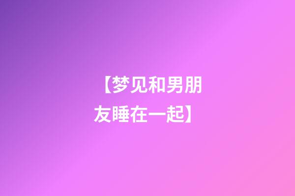 【梦见和男朋友睡在一起】