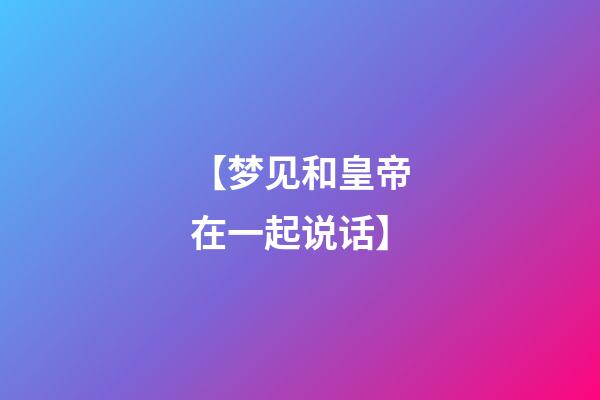 【梦见和皇帝在一起说话】