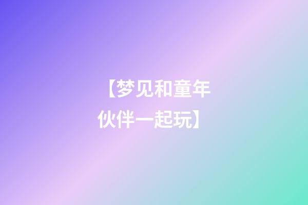 【梦见和童年伙伴一起玩】