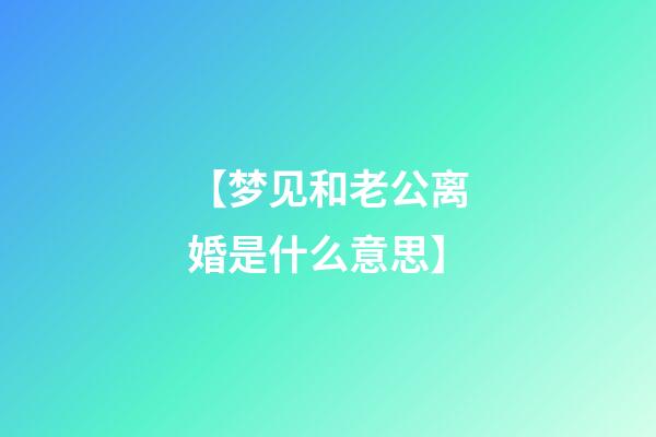 【梦见和老公离婚是什么意思】