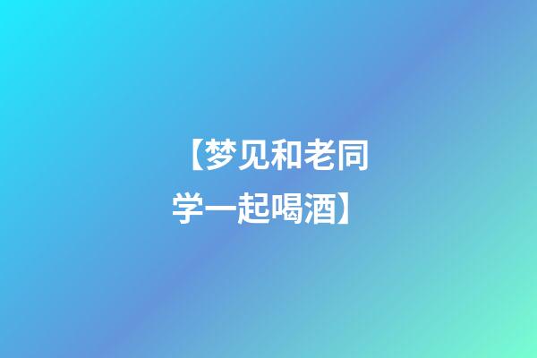 【梦见和老同学一起喝酒】