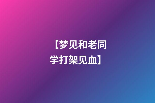 【梦见和老同学打架见血】