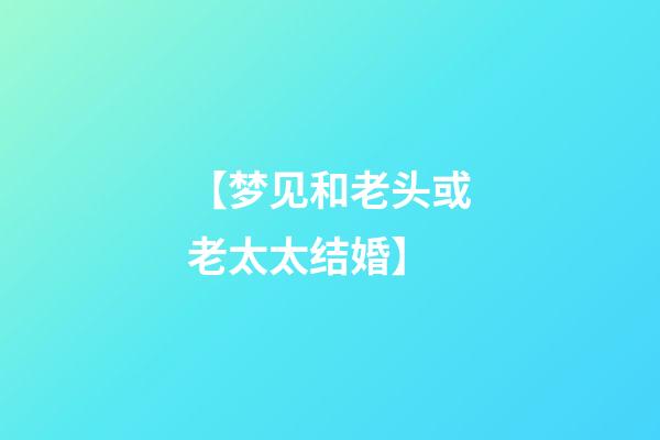 【梦见和老头或老太太结婚】