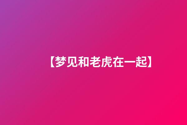 【梦见和老虎在一起】