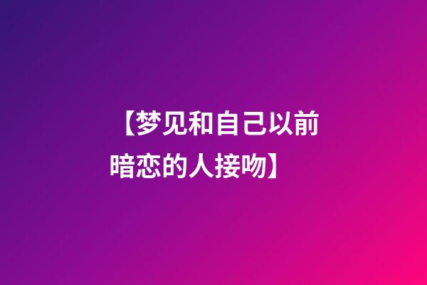 【梦见和自己以前暗恋的人接吻】